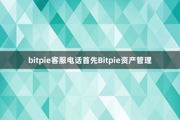 bitpie客服电话首先Bitpie资产管理