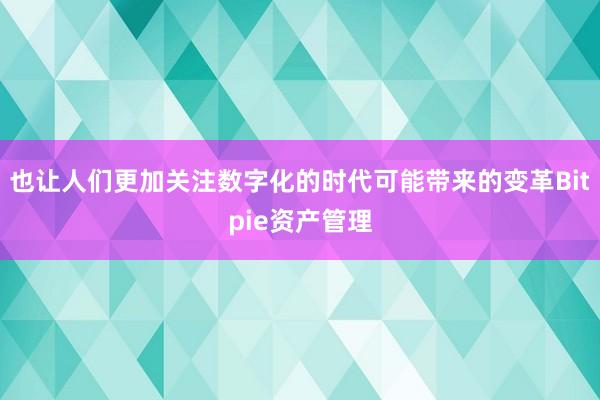 也让人们更加关注数字化的时代可能带来的变革Bitpie资产管理