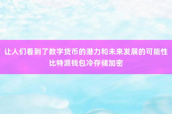 让人们看到了数字货币的潜力和未来发展的可能性比特派钱包冷存储加密