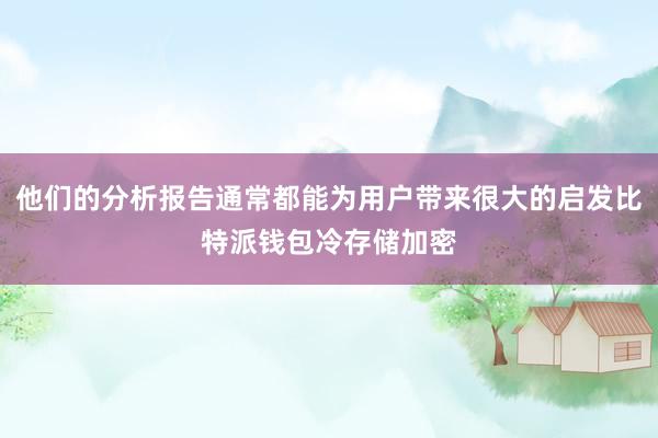 他们的分析报告通常都能为用户带来很大的启发比特派钱包冷存储加密