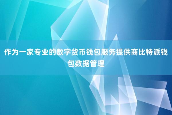 作为一家专业的数字货币钱包服务提供商比特派钱包数据管理