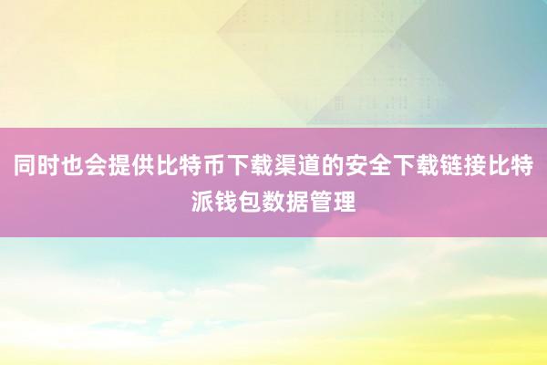 同时也会提供比特币下载渠道的安全下载链接比特派钱包数据管理