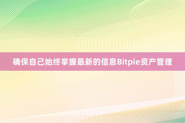 确保自己始终掌握最新的信息Bitpie资产管理