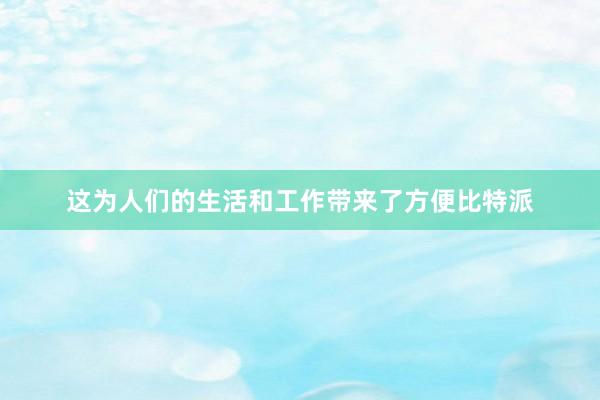 这为人们的生活和工作带来了方便比特派