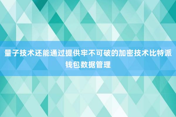 量子技术还能通过提供牢不可破的加密技术比特派钱包数据管理