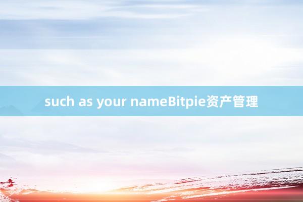 such as your nameBitpie资产管理