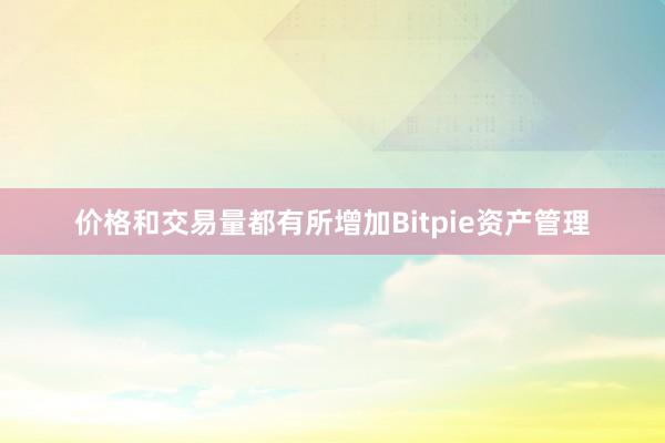 价格和交易量都有所增加Bitpie资产管理