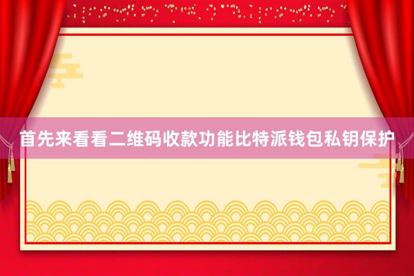 首先来看看二维码收款功能比特派钱包私钥保护