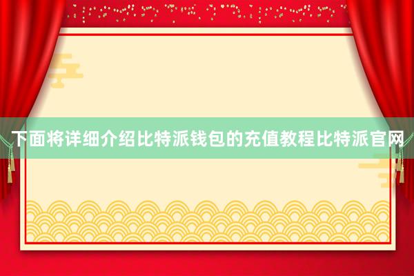 下面将详细介绍比特派钱包的充值教程比特派官网