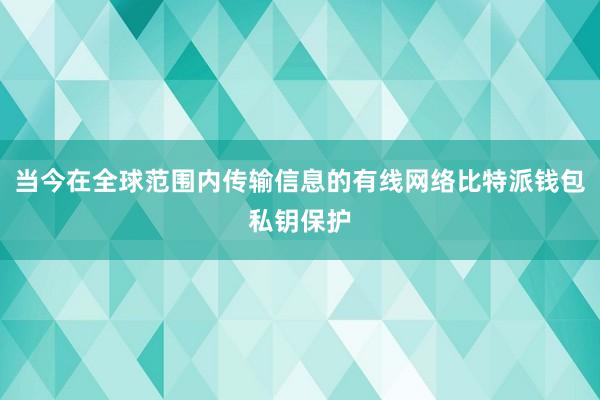 当今在全球范围内传输信息的有线网络比特派钱包私钥保护