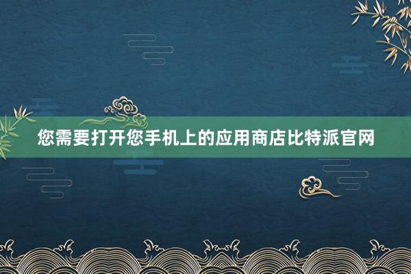 您需要打开您手机上的应用商店比特派官网