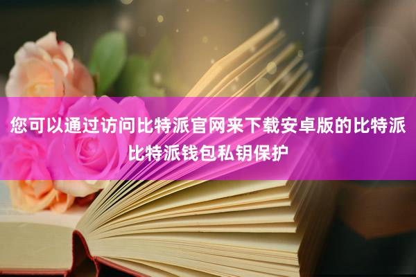 您可以通过访问比特派官网来下载安卓版的比特派比特派钱包私钥保护