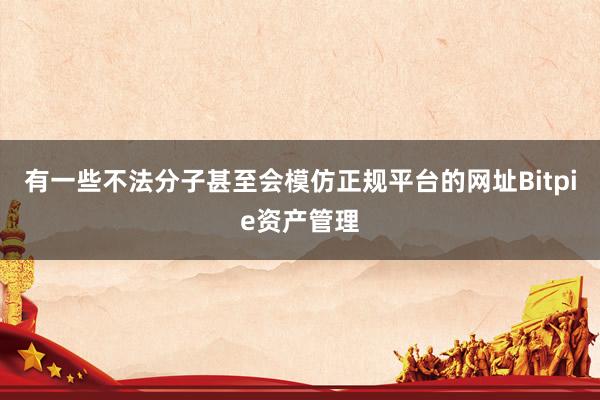 有一些不法分子甚至会模仿正规平台的网址Bitpie资产管理