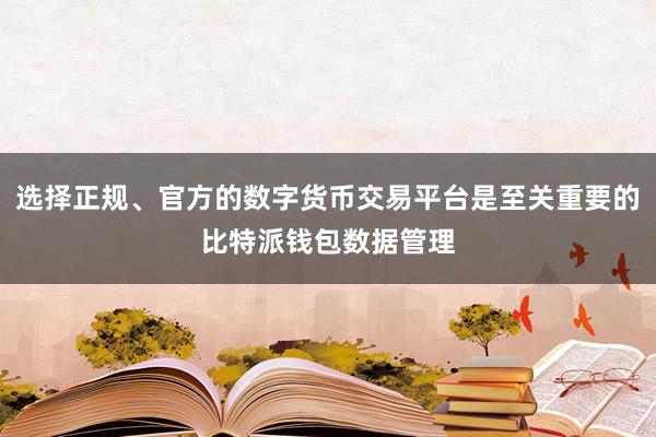 选择正规、官方的数字货币交易平台是至关重要的比特派钱包数据管理