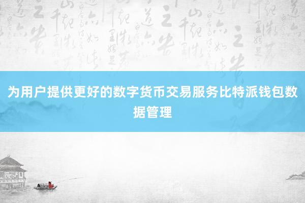 为用户提供更好的数字货币交易服务比特派钱包数据管理