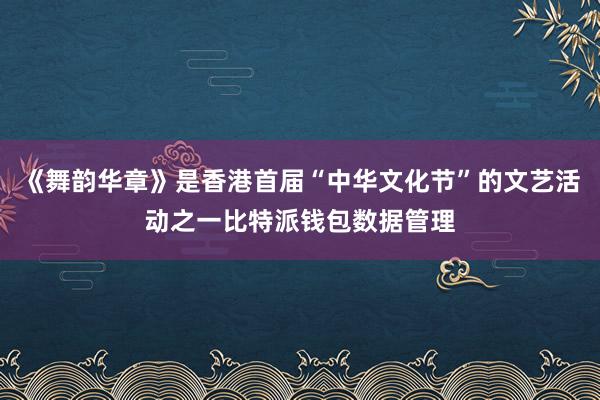 《舞韵华章》是香港首届“中华文化节”的文艺活动之一比特派钱包数据管理