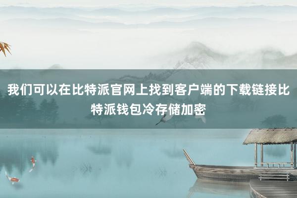 我们可以在比特派官网上找到客户端的下载链接比特派钱包冷存储加密