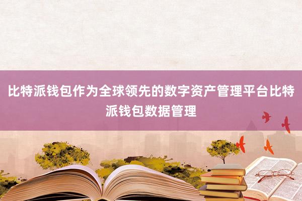 比特派钱包作为全球领先的数字资产管理平台比特派钱包数据管理