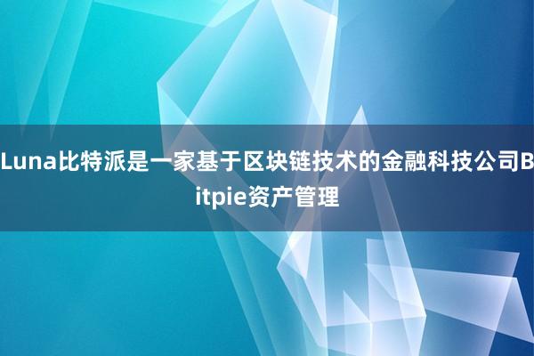 Luna比特派是一家基于区块链技术的金融科技公司Bitpie资产管理