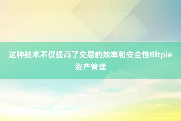 这种技术不仅提高了交易的效率和安全性Bitpie资产管理