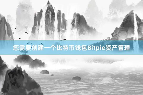 您需要创建一个比特币钱包Bitpie资产管理