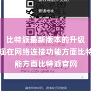 比特派最新版本的升级主要体现在网络连接功能方面比特派官网