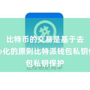 比特币的交易是基于去中心化的原则比特派钱包私钥保护